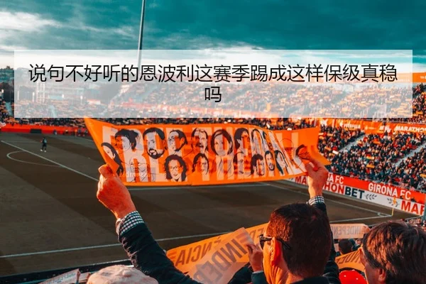 说句不好听的恩波利这赛季踢成这样保级真稳吗