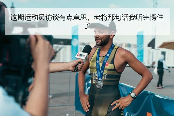 这期运动员访谈有点意思，老将那句话我听完愣住了