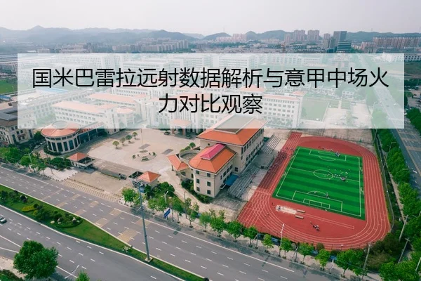 国米巴雷拉远射数据解析与意甲中场火力对比观察