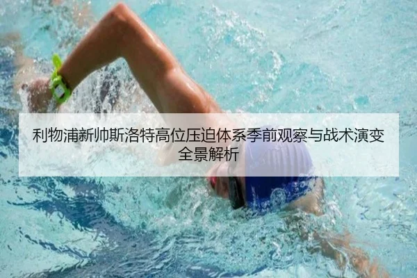 利物浦新帅斯洛特高位压迫体系季前观察与战术演变全景解析
