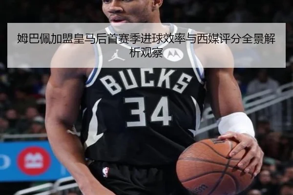 姆巴佩加盟皇马后首赛季进球效率与西媒评分全景解析观察