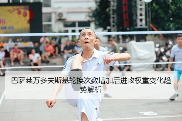 巴萨莱万多夫斯基轮换次数增加后进攻权重变化趋势解析