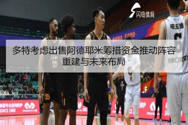 多特考虑出售阿德耶米筹措资金推动阵容重建与未来布局