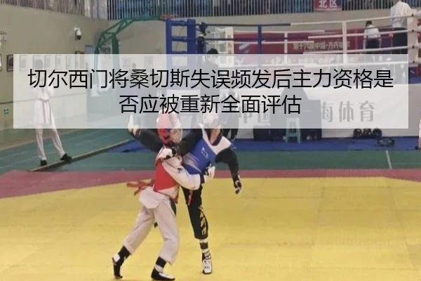 切尔西门将桑切斯失误频发后主力资格是否应被重新全面评估