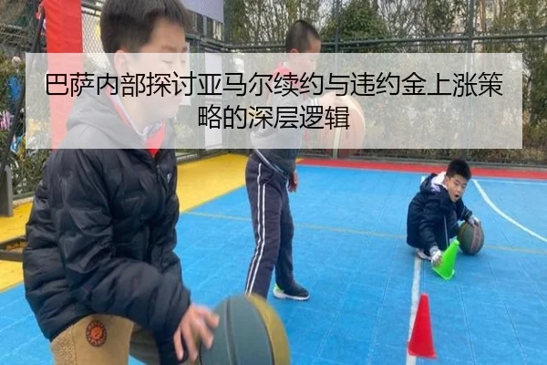 巴萨内部探讨亚马尔续约与违约金上涨策略的深层逻辑