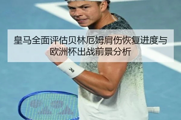 皇马全面评估贝林厄姆肩伤恢复进度与欧洲杯出战前景分析