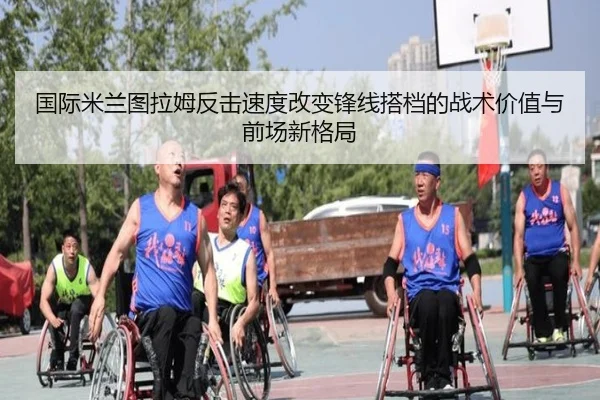 国际米兰图拉姆反击速度改变锋线搭档的战术价值与前场新格局