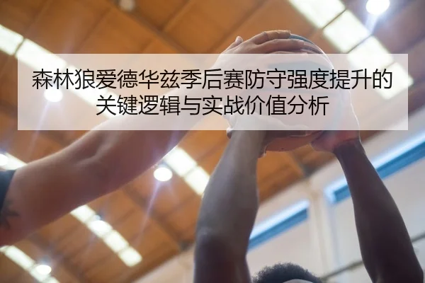 森林狼爱德华兹季后赛防守强度提升的关键逻辑与实战价值分析