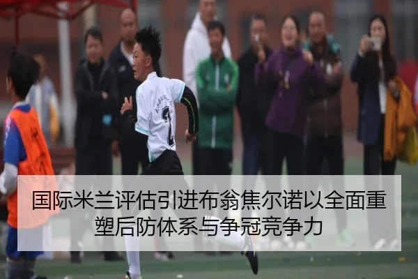 国际米兰评估引进布翁焦尔诺以全面重塑后防体系与争冠竞争力