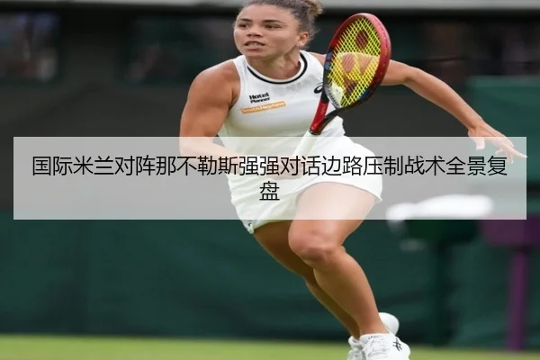 国际米兰对阵那不勒斯强强对话边路压制战术全景复盘