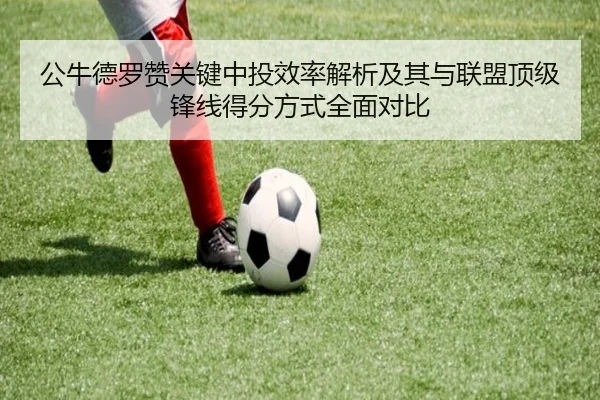 公牛德罗赞关键中投效率解析及其与联盟顶级锋线得分方式全面对比