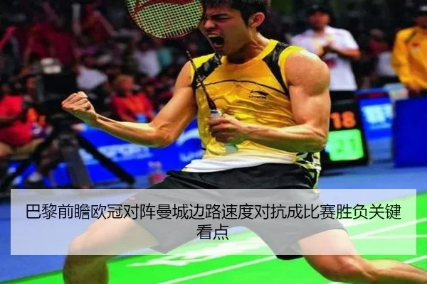 巴黎前瞻欧冠对阵曼城边路速度对抗成比赛胜负关键看点