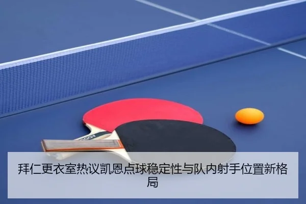 拜仁更衣室热议凯恩点球稳定性与队内射手位置新格局