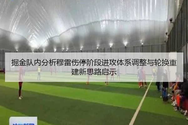 掘金队内分析穆雷伤停阶段进攻体系调整与轮换重建新思路启示