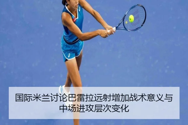 国际米兰讨论巴雷拉远射增加战术意义与中场进攻层次变化