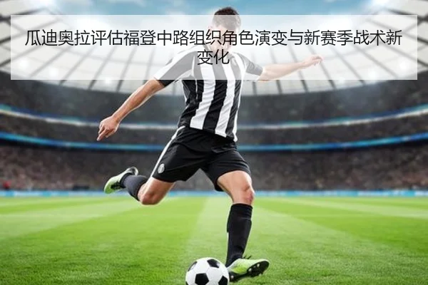 瓜迪奥拉评估福登中路组织角色演变与新赛季战术新变化