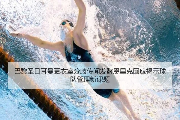 巴黎圣日耳曼更衣室分歧传闻发酵恩里克回应揭示球队管理新课题