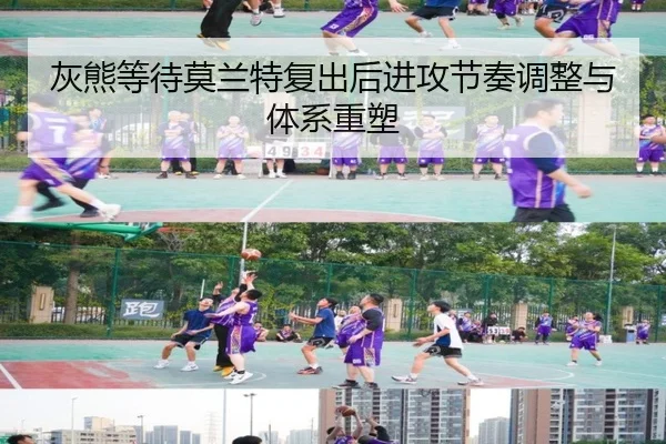 灰熊等待莫兰特复出后进攻节奏调整与体系重塑