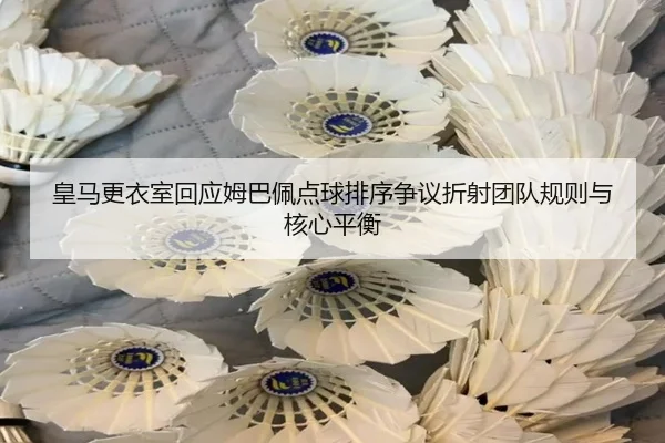 皇马更衣室回应姆巴佩点球排序争议折射团队规则与核心平衡