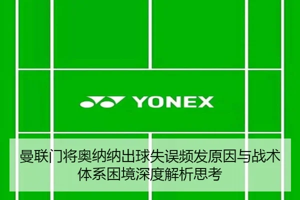 曼联门将奥纳纳出球失误频发原因与战术体系困境深度解析思考