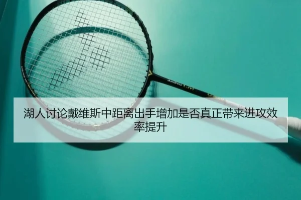 湖人讨论戴维斯中距离出手增加是否真正带来进攻效率提升
