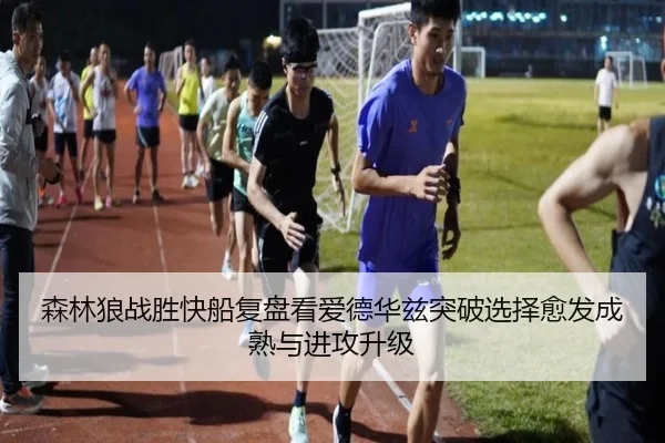 森林狼战胜快船复盘看爱德华兹突破选择愈发成熟与进攻升级