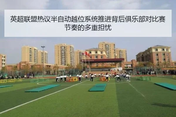 英超联盟热议半自动越位系统推进背后俱乐部对比赛节奏的多重担忧