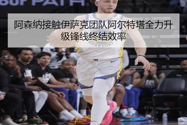 阿森纳接触伊萨克团队阿尔特塔全力升级锋线终结效率