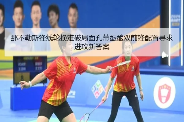 那不勒斯锋线轮换难破局面孔蒂酝酿双前锋配置寻求进攻新答案